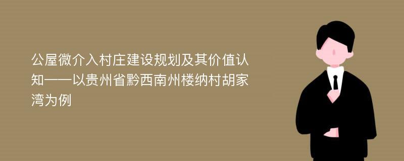 公屋微介入村庄建设规划及其价值认知——以贵州省黔西南州楼纳村胡家湾为例