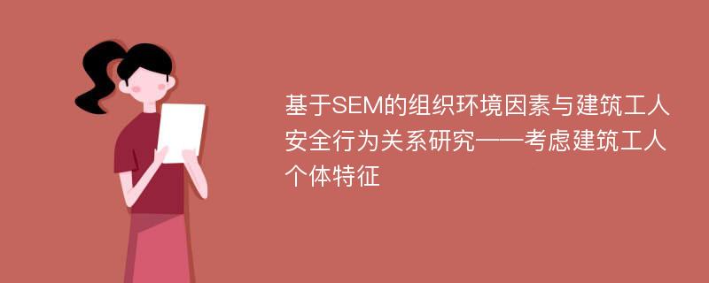 基于SEM的组织环境因素与建筑工人安全行为关系研究——考虑建筑工人个体特征