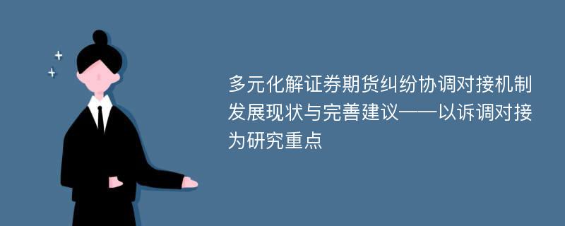 多元化解证券期货纠纷协调对接机制发展现状与完善建议——以诉调对接为研究重点