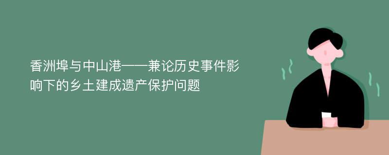 香洲埠与中山港——兼论历史事件影响下的乡土建成遗产保护问题