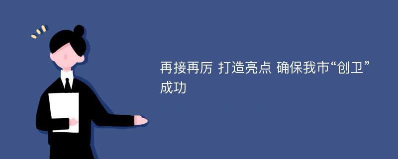 再接再厉 打造亮点 确保我市“创卫”成功