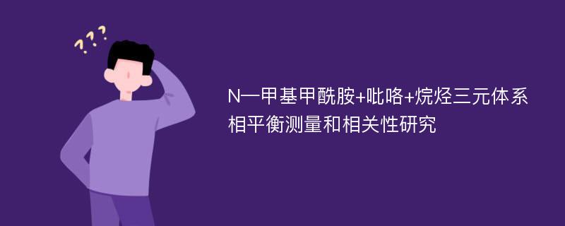 N—甲基甲酰胺+吡咯+烷烃三元体系相平衡测量和相关性研究