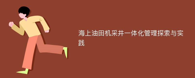 海上油田机采井一体化管理探索与实践