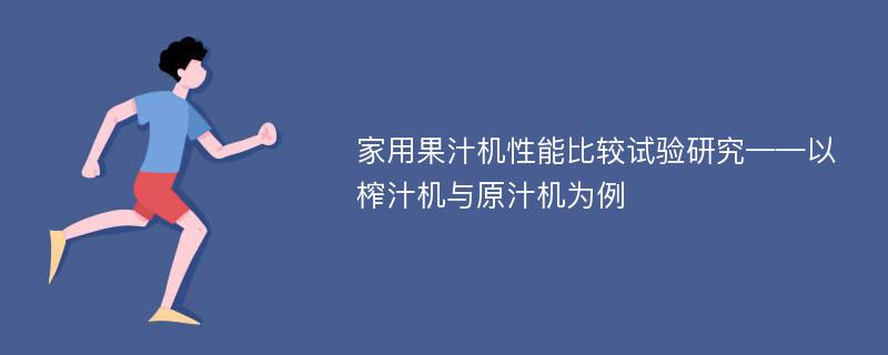 家用果汁机性能比较试验研究——以榨汁机与原汁机为例