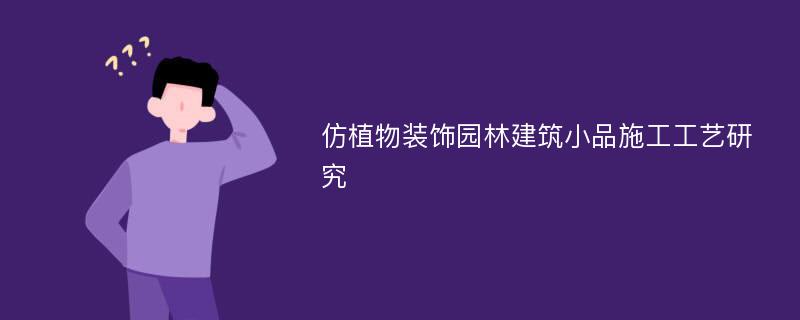 仿植物装饰园林建筑小品施工工艺研究