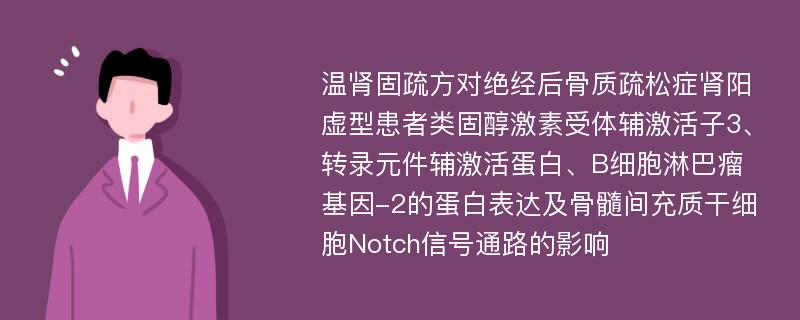 温肾固疏方对绝经后骨质疏松症肾阳虚型患者类固醇激素受体辅激活子3、转录元件辅激活蛋白、B细胞淋巴瘤基因-2的蛋白表达及骨髓间充质干细胞Notch信号通路的影响