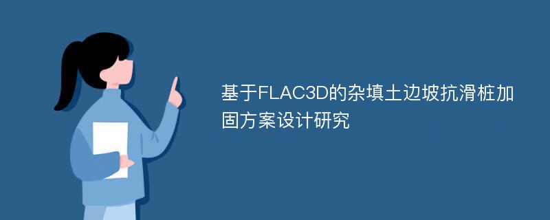 基于FLAC3D的杂填土边坡抗滑桩加固方案设计研究