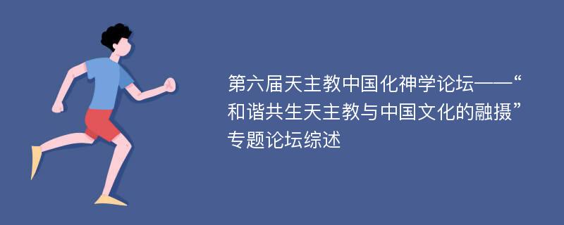 第六届天主教中国化神学论坛——“和谐共生天主教与中国文化的融摄”专题论坛综述