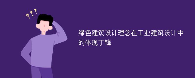 绿色建筑设计理念在工业建筑设计中的体现丁锋