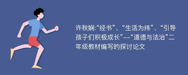 许秋娴:“经书”、“生活为纬”、“引导孩子们积极成长”--“道德与法治”二年级教材编写的探讨论文