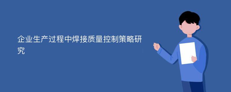 企业生产过程中焊接质量控制策略研究