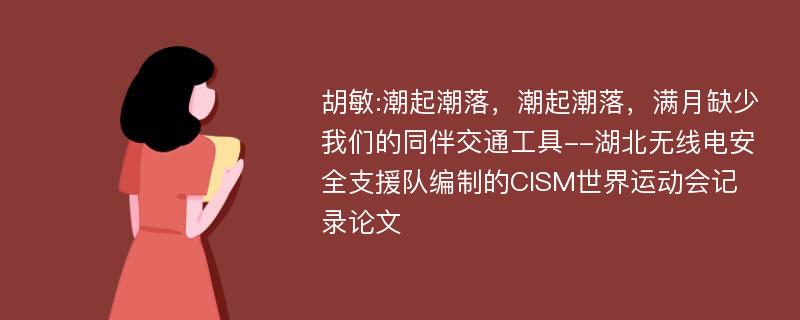 胡敏:潮起潮落，潮起潮落，满月缺少我们的同伴交通工具--湖北无线电安全支援队编制的CISM世界运动会记录论文