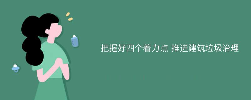 把握好四个着力点 推进建筑垃圾治理