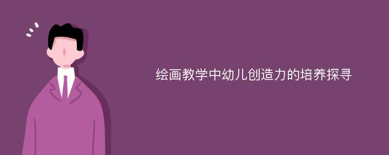 绘画教学中幼儿创造力的培养探寻