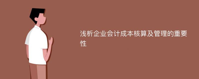 浅析企业会计成本核算及管理的重要性