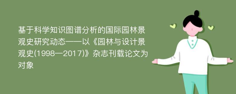 基于科学知识图谱分析的国际园林景观史研究动态——以《园林与设计景观史(1998—2017)》杂志刊载论文为对象