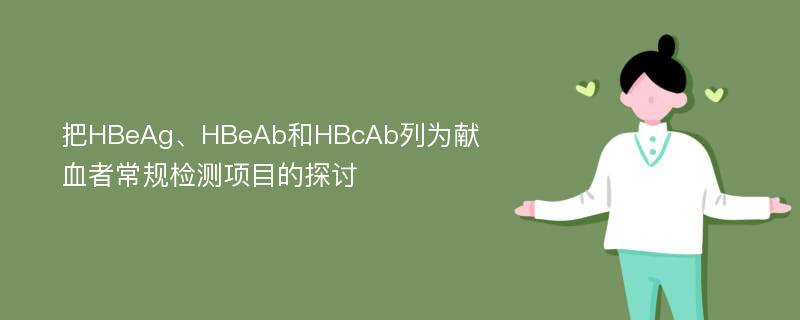 把HBeAg、HBeAb和HBcAb列为献血者常规检测项目的探讨