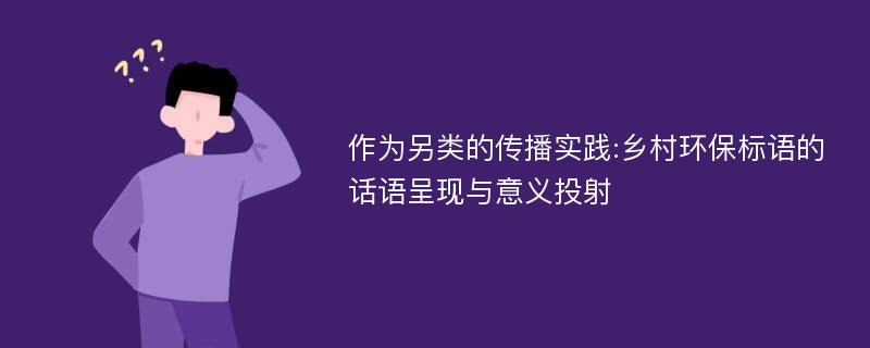 作为另类的传播实践:乡村环保标语的话语呈现与意义投射