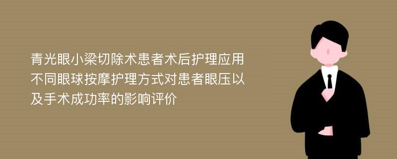 青光眼小梁切除术患者术后护理应用不同眼球按摩护理方式对患者眼压以及手术成功率的影响评价