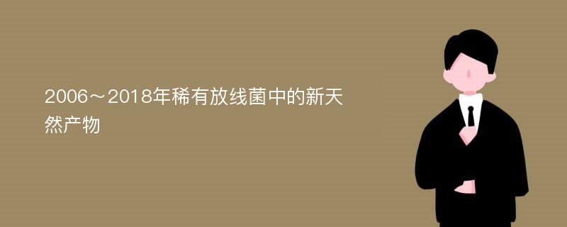 2006～2018年稀有放线菌中的新天然产物