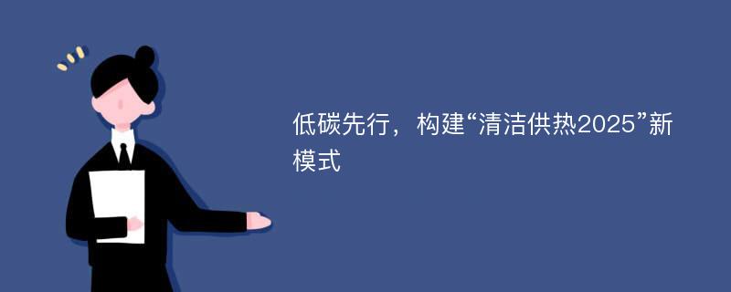 低碳先行，构建“清洁供热2025”新模式