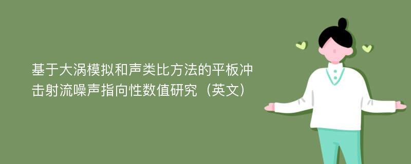 基于大涡模拟和声类比方法的平板冲击射流噪声指向性数值研究（英文）