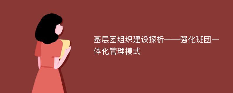 基层团组织建设探析——强化班团一体化管理模式