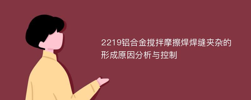 2219铝合金搅拌摩擦焊焊缝夹杂的形成原因分析与控制