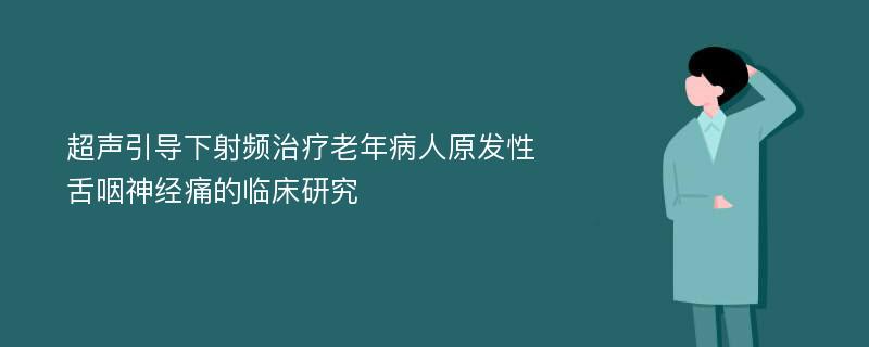 超声引导下射频治疗老年病人原发性舌咽神经痛的临床研究