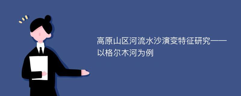 高原山区河流水沙演变特征研究——以格尔木河为例