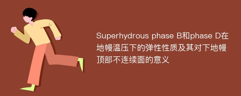 Superhydrous phase B和phase D在地幔温压下的弹性性质及其对下地幔顶部不连续面的意义