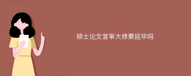 硕士论文盲审大修要延毕吗