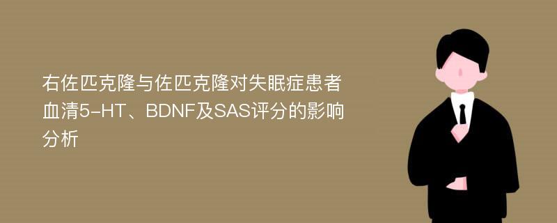 右佐匹克隆与佐匹克隆对失眠症患者血清5-HT、BDNF及SAS评分的影响分析