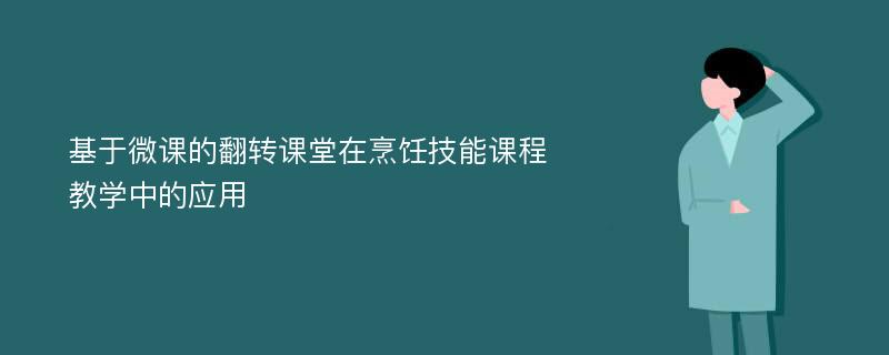 基于微课的翻转课堂在烹饪技能课程教学中的应用