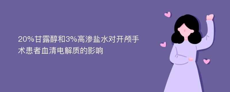 20%甘露醇和3%高渗盐水对开颅手术患者血清电解质的影响