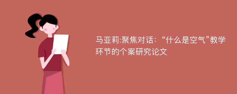 马亚莉:聚焦对话：“什么是空气”教学环节的个案研究论文