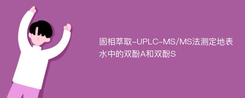 固相萃取-UPLC-MS/MS法测定地表水中的双酚A和双酚S