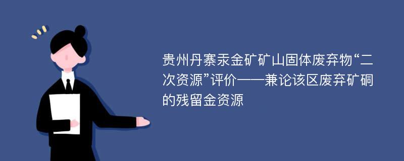 贵州丹寨汞金矿矿山固体废弃物“二次资源”评价——兼论该区废弃矿硐的残留金资源