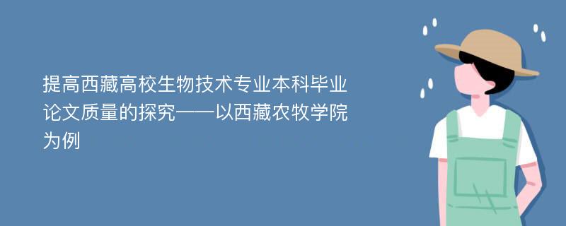 提高西藏高校生物技术专业本科毕业论文质量的探究——以西藏农牧学院为例