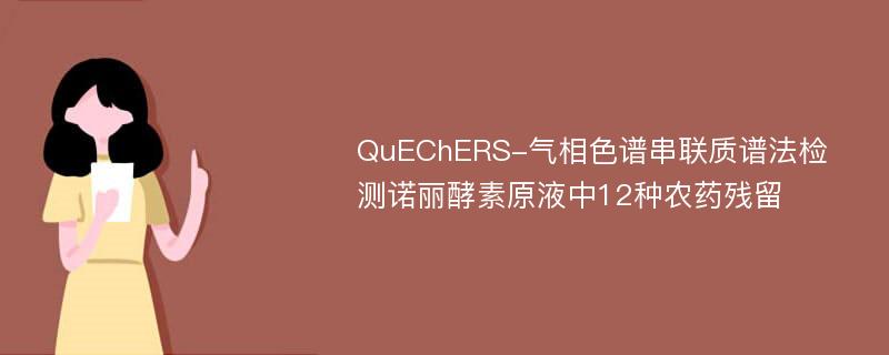 QuEChERS-气相色谱串联质谱法检测诺丽酵素原液中12种农药残留