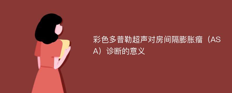 彩色多普勒超声对房间隔膨胀瘤（ASA）诊断的意义