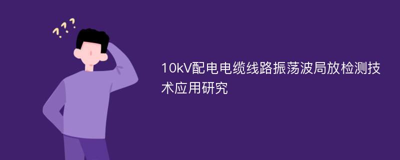 10kV配电电缆线路振荡波局放检测技术应用研究