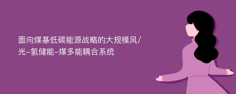 面向煤基低碳能源战略的大规模风/光-氢储能-煤多能耦合系统