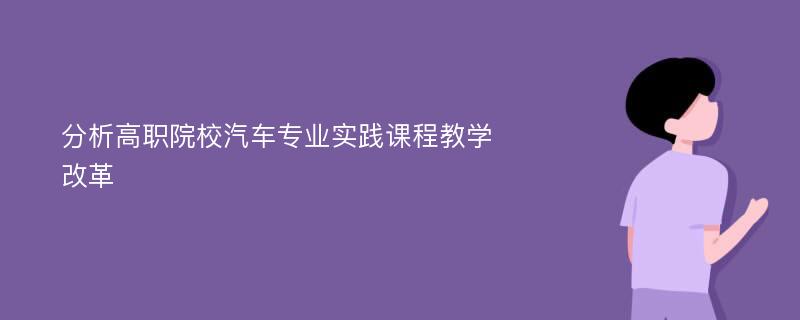 分析高职院校汽车专业实践课程教学改革