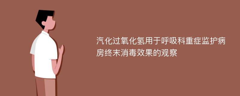 汽化过氧化氢用于呼吸科重症监护病房终末消毒效果的观察