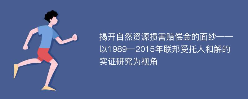 揭开自然资源损害赔偿金的面纱——以1989—2015年联邦受托人和解的实证研究为视角