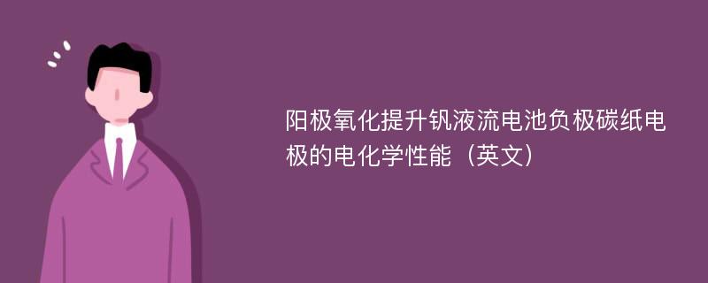 阳极氧化提升钒液流电池负极碳纸电极的电化学性能（英文）