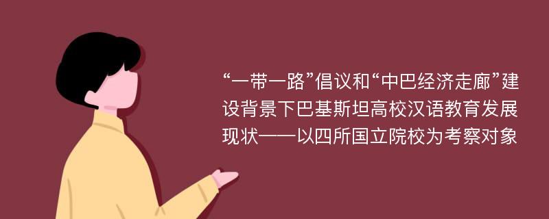 “一带一路”倡议和“中巴经济走廊”建设背景下巴基斯坦高校汉语教育发展现状——以四所国立院校为考察对象