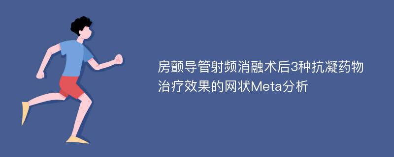 房颤导管射频消融术后3种抗凝药物治疗效果的网状Meta分析