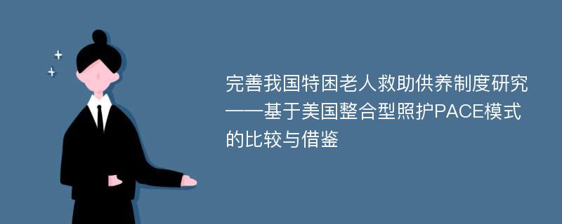 完善我国特困老人救助供养制度研究——基于美国整合型照护PACE模式的比较与借鉴